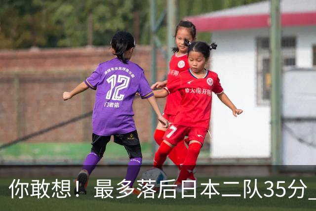 你敢想！最多落后日本二队35分 近10年男篮在干什么