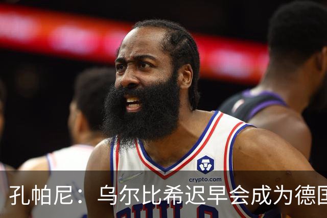 孔帕尼：乌尔比希迟早会成为德国队主力门将 预计格纳布里能出战